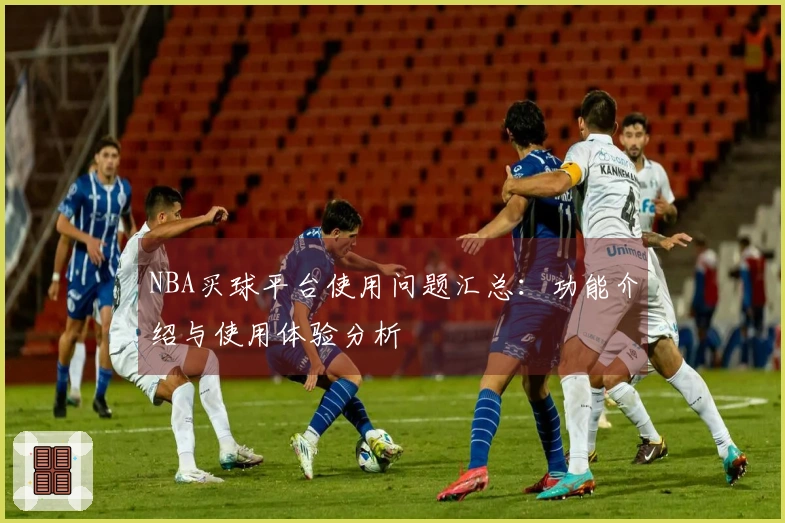 NBA买球平台使用问题汇总：功能介绍与使用体验分析