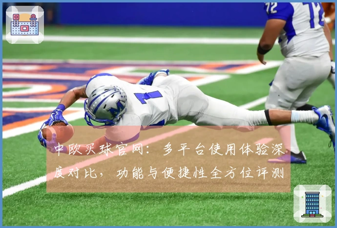 中欧买球官网：多平台使用体验深度对比，功能与便捷性全方位评测