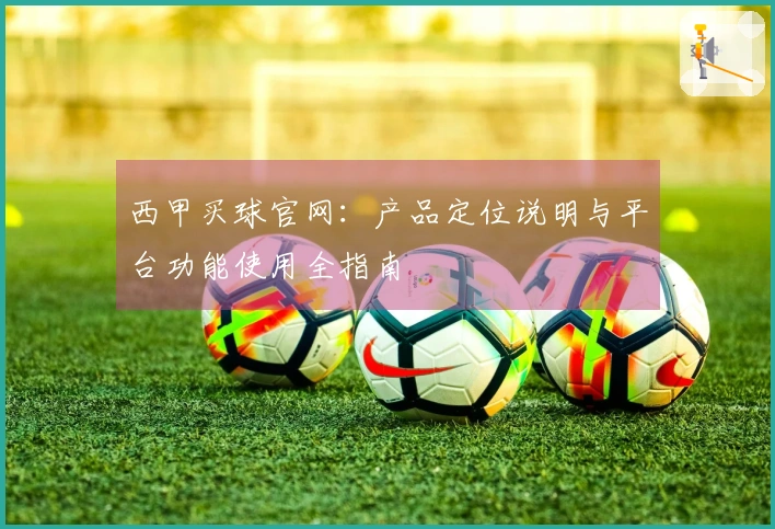 西甲买球官网：产品定位说明与平台功能使用全指南