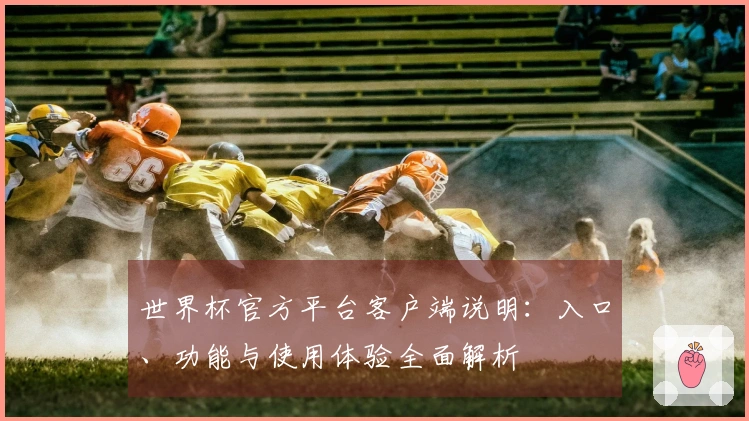 世界杯官方平台客户端说明：入口、功能与使用体验全面解析