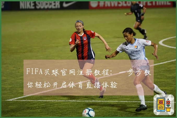 FIFA买球官网注册教程：一步步教你轻松开启体育直播体验