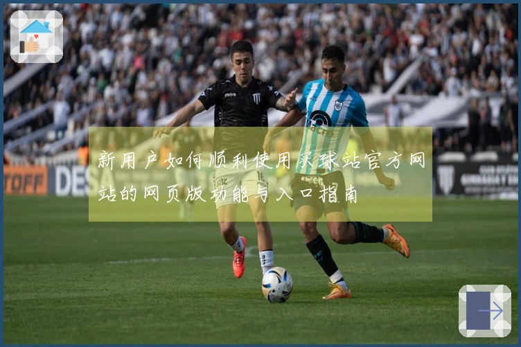 新用户如何顺利使用买球站官方网站的网页版功能与入口指南