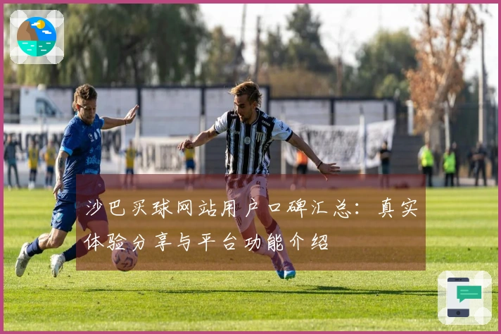 沙巴买球网站用户口碑汇总：真实体验分享与平台功能介绍