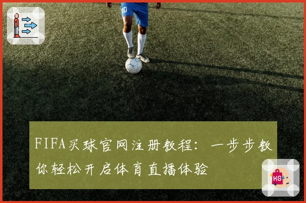 FIFA买球官网注册教程：一步步教你轻松开启体育直播体验