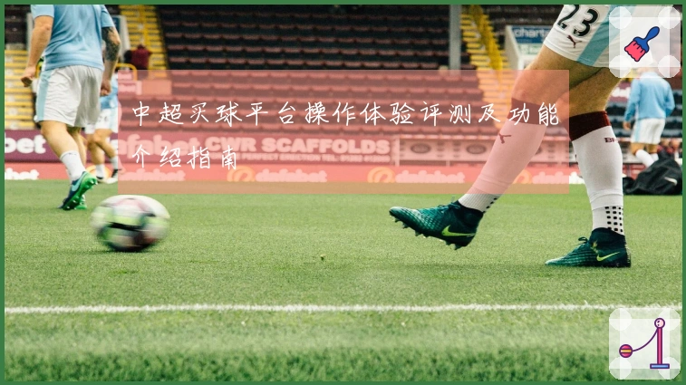 中超买球平台操作体验评测及功能介绍指南