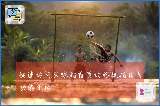 快速访问买球站首页的终极指南与功能介绍