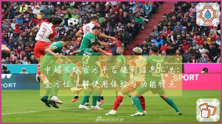 中超买球官方平台福利信息汇总：全方位了解使用体验与功能特点