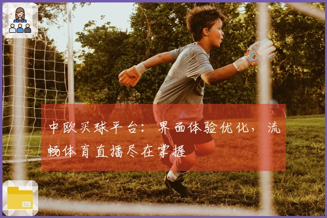 中欧买球平台：界面体验优化，流畅体育直播尽在掌握
