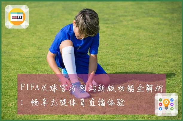 FIFA买球官方网站新版功能全解析:畅享无缝体育直播体验