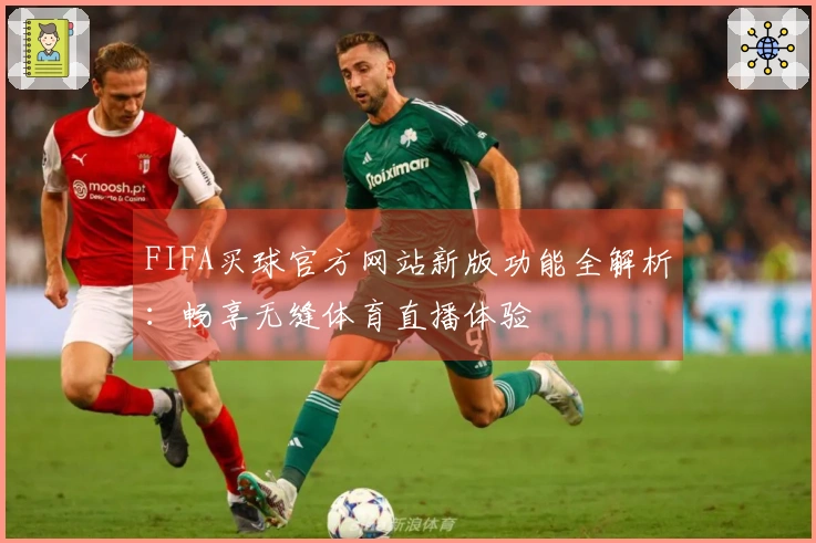 FIFA买球官方网站新版功能全解析：畅享无缝体育直播体验