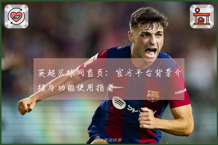 英超买球网首页：官方平台背景介绍与功能使用指南