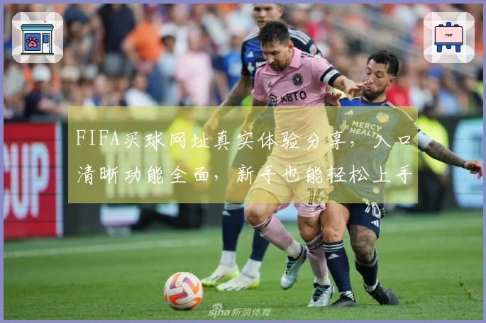 FIFA买球网址真实体验分享,入口清晰功能全面,新手也能轻松上手