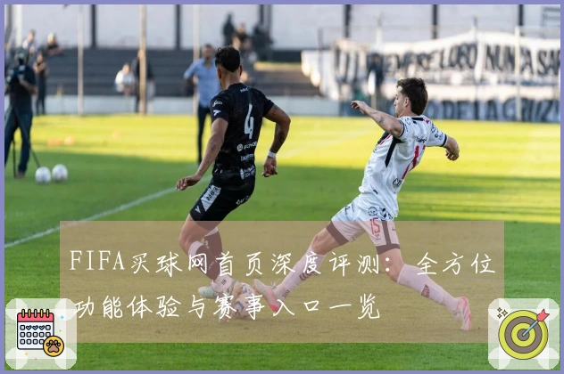 FIFA买球网首页深度评测：全方位功能体验与赛事入口一览