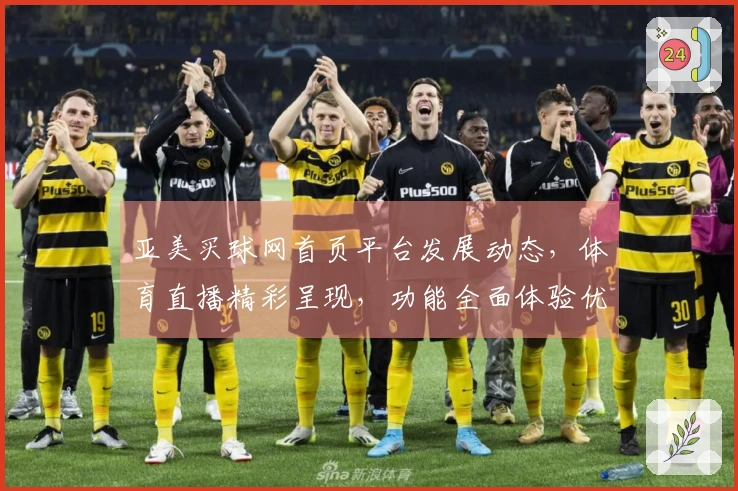 亚美买球网首页平台发展动态，体育直播精彩呈现，功能全面体验优化