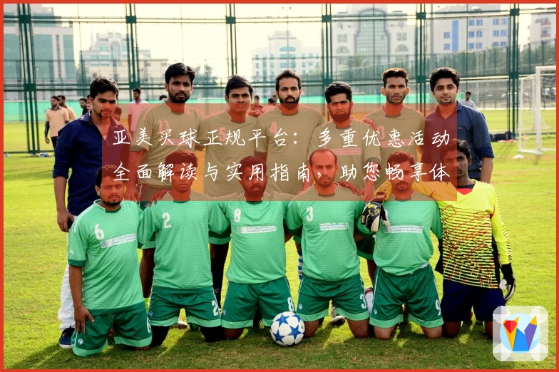 亚美买球正规平台：多重优惠活动全面解读与实用指南，助您畅享体育精彩